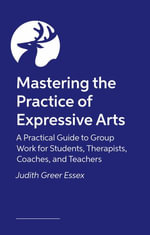 Mastering the Practice of Expressive Arts Therapy : A Practitioner's Guide - Judith Greer Essex