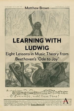 Learning with Ludwig : Eight Lessons in Music Theory from Beethoven's 'Ode to Joy' - Matthew Brown