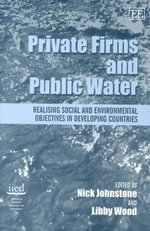 Private Firms and Public Water : Realising Social and Environmental Objectives in Developing Countries - Nick Johnstone