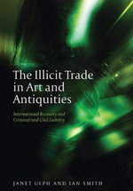 The Illicit Trade in Art and Antiquities : International Recovery and Criminal and Civil Liability - Ian Smith