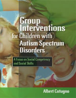 Group Interventions for Children with Autism Spectrum Disorders : A Focus on Social Competency and Social Skills - Albert Cotugno