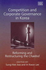 Competition and Corporate Governance in Korea : Reforming and Restructuring the Chaebol - Sung-Hee Jwa