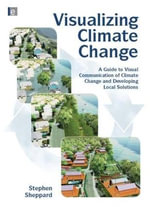 Visualizing Climate Change : A Guide to Visual Communication of Climate Change and Developing Local Solutions - Stephen R.J.  Sheppard