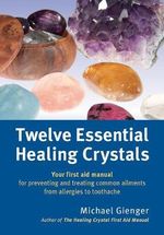 Twelve Essential Healing Crystals : Your first aid manual for preventing and treating common ailments from allergies to toothache - Michael Gienger