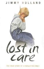 Lost in Care - The True Story of a Forgotten Child - Jimmy Holland