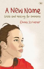 A New Name : Grace and healing for anorexia - Emma Scrivener