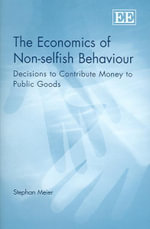 The Economics of Non-Selfish Behaviour : Decisions to Contribute Money to Public Goods - Stephan Meier