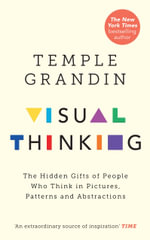 Visual Thinking : The Hidden Gifts of People Who Think in Pictures, Patterns and Abstractions - Temple Grandin
