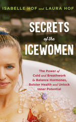 Secrets of the Icewomen : The Power of Cold and Breathwork to Balance Hormones, Bolster Health and Unlock Inner Potential - Isabelle Hof