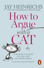 How to Argue with a Cat : A Human's Guide to the Art of Persuasion - Jay Heinrichs