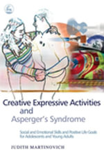 Creative Expressive Activities and Asperger's Syndrome : Social and Emotional Skills and Positive Life Goals for Adolescents and Young Adults - Judith Martinovich