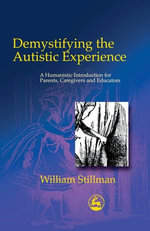 Demystifying the Autistic Experience : A Humanistic Introduction for Parents, Caregivers and Educators - William Stillman