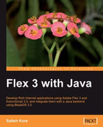 Flex 3 with Java : Develop rich internet applications quickly and easily using Adobe Flex 3, ActionScript 3.0 and integrate with a Java backend using BlazeDS 3.2 - Satish Kore