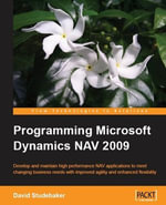 Programming Microsoft Dynamics NAV 2009 : Develop and Maintain High Performance Nav Applications to Meet Changing Business Needs With Improved Agility and Enhanced Flexibility - David Studebaker