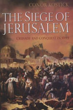 The Siege of Jerusalem : Crusade and Conquest in 1099 - Dr Conor Kostick