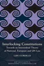 Interlocking Constitutions : Towards an Interordinal Theory of National, European and UN Law - Luis I Gordillo