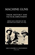 MACHINE GUNS : Their history and tactical employment (Being also a history of the Machine Gun Corps, 1916-1922) - D. Lieut.-Coil. Graham Seton Hutchinson