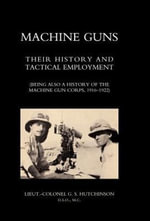 Machine Guns : Their history and tactical employment (Being also a history of the Machine Gun Corps, 1916-1922) - D. Lieut.-Coil. Graham Seton Hutchinson