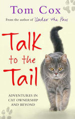 Talk to the Tail : Adventures in Cat Ownership and Beyond - Tom Cox