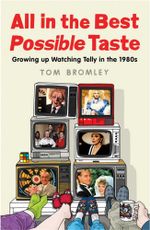 All in the Best Possible Taste : Growing Up Watching Telly in the Eighties - Tom Bromley