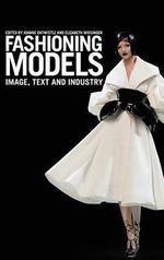 Fashioning Models : Image, Text and Industry - Joanne Entwistle