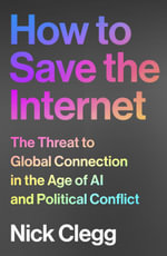 How to Save the Internet : The Threat to Global Connection in the Age of AI and Political Conflict - Nick Clegg