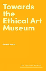 Towards the Ethical Art Museum : Hot Topics in the Art World - Gareth Harris