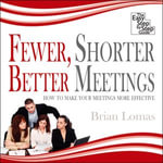 Fewer, Shorter, Better Meetings : How to Make Your Meetings More Effective - Brian Lomas