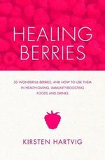 Healing Berries : 50 Wonderful Berries, and How to Use Them in Healthgiving Foods and Drinks - Kirsten Hartvik