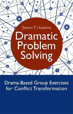 Dramatic Problem Solving : Drama-Based Group Exercises for Conflict Transformation - Steven Hawkins