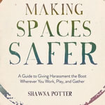 Making Spaces Safer : A Guide to Giving Harassment the Boot Wherever You Work, Play, and Gather - Shawna Potter