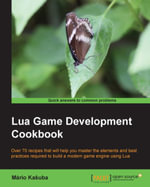 Lua Game Development Cookbook : Over 70 recipes that will help you master the elements and best practices required to build a modern game engine using Lua - Mário Kauba