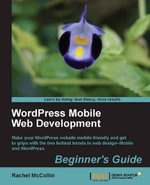 WordPress Mobile Web Development: Beginner's Guide : Make your WordPress website mobile-friendly and get to grips with the two hottest trends in web design—Mobile and WordPress with this book and ebook. - RACHEL MCCOLLIN