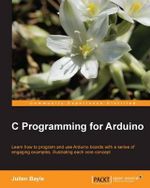 C Programming for Arduino : Building your own electronic devices is fascinating fun and this book helps you enter the world of autonomous but connected devices. After an introduction to the Arduino board, you'll end up learning some skills to surprise your - Julien Bayle