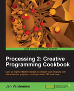 Processing 2: Creative Programming Cookbook : Over 90 highly-effective recipes to unleash your creativity with interactive art, graphics, computer vision, 3D, and more - Jan Vantomme