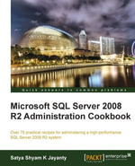 Microsoft SQL Server 2008 R2 Administration Cookbook : Over 70 Practical Recipes for Administering a High-performance SQL Server 2008 R2 System - Satya Shyam K Jayanty