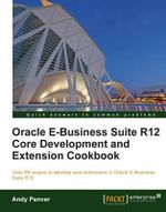 Oracle E-Business Suite R12 Core Development and Extension Cookbook - Andy Penver