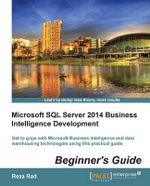 Microsoft SQL Server 2014 Business Intelligence Development Beginner's Guide : Get to grips with Microsoft Business Intelligence and Data Warehousing technologies using this practical guide - Reza Rad