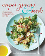 Super Grains and Seeds : Wholesome ways to enjoy super foods every day - Amy Ruth Finegold