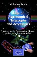 Care of Astronomical Telescopes and Accessories : A Manual for the Astronomical Observer and Amateur Telescope Maker - M. Barlow Pepin