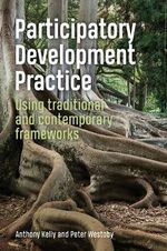 Participatory Development Practice : Using traditional and contemporary frameworks - Anthony Kelly