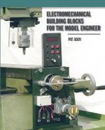 Electromechanical Building Blocks for the Model Engineer : For the Model Engineer - Pat Addy