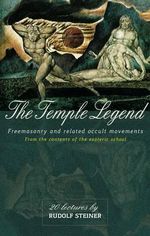 The Temple Legend : Freemasonry and Related Occult Movements from the Contents of the Esoteric School - Rudolf Steiner
