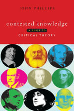 Contested Knowledge : A Guide to Critical Theory - John Phillips