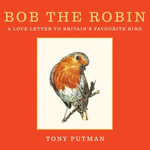 Bob the Robin : A true story of the friendship between one man and Britain's favourite garden bird - Bob the Robin