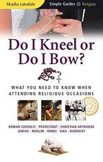 Do I Kneel or Do I Bow? : What You Need to Know When Attending Religious Occasions - Akasha Lonsdale