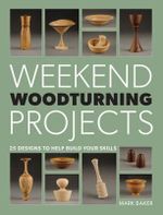 Weekend Woodturning Projects : 25 Designs to Help Build Your Skills - Mark Baker