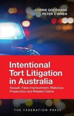 Intentional Tort Litigation in Australia : Assault, False Imprisonment, Malicious Prosecution and Related Claims - Corrie Goodhand