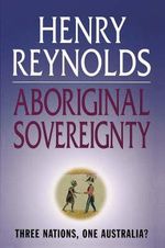 Aboriginal Sovereignty : Reflections on Race, State and Nation : Reflections on race, state and nation - Henry Reynolds
