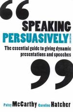 Speaking Persuasively : The Essential Guide to Giving Dynamic Presentations and Speeches - Patsy McCarthy